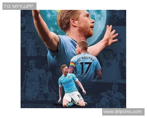 德布劳内：足坛魔术师如何在比赛中展现非凡的创造力与领导力